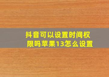 抖音可以设置时间权限吗苹果13怎么设置