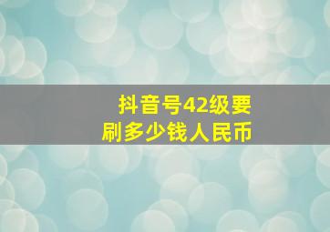 抖音号42级要刷多少钱人民币