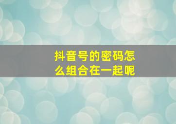 抖音号的密码怎么组合在一起呢