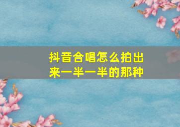 抖音合唱怎么拍出来一半一半的那种