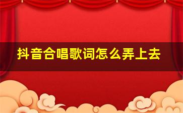 抖音合唱歌词怎么弄上去