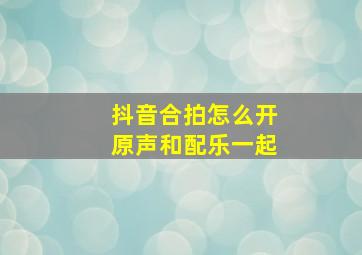 抖音合拍怎么开原声和配乐一起