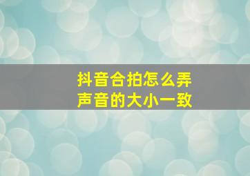 抖音合拍怎么弄声音的大小一致