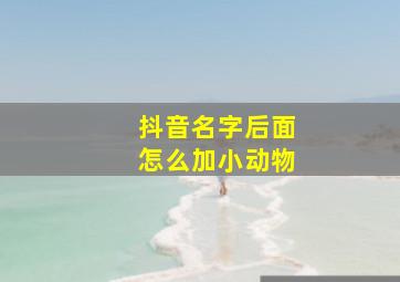 抖音名字后面怎么加小动物