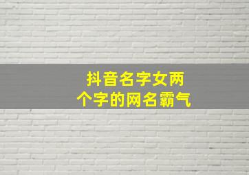 抖音名字女两个字的网名霸气