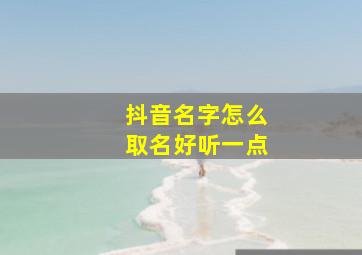 抖音名字怎么取名好听一点