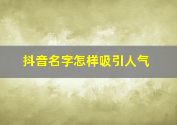 抖音名字怎样吸引人气