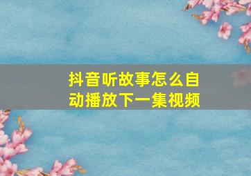 抖音听故事怎么自动播放下一集视频