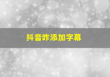 抖音咋添加字幕