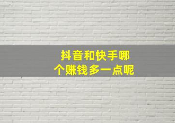 抖音和快手哪个赚钱多一点呢