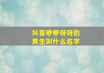 抖音咿咿呀呀的男生叫什么名字