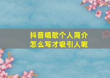 抖音唱歌个人简介怎么写才吸引人呢