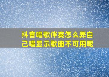 抖音唱歌伴奏怎么弄自己唱显示歌曲不可用呢