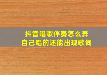 抖音唱歌伴奏怎么弄自己唱的还能出现歌词