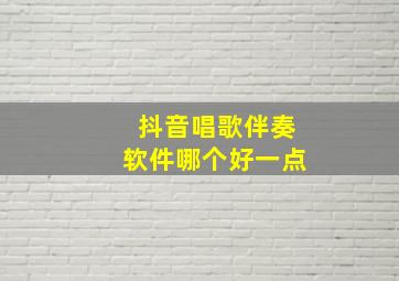 抖音唱歌伴奏软件哪个好一点