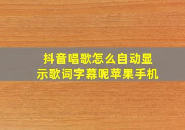 抖音唱歌怎么自动显示歌词字幕呢苹果手机