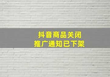 抖音商品关闭推广通知已下架