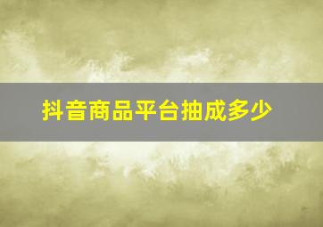 抖音商品平台抽成多少