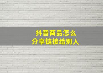 抖音商品怎么分享链接给别人