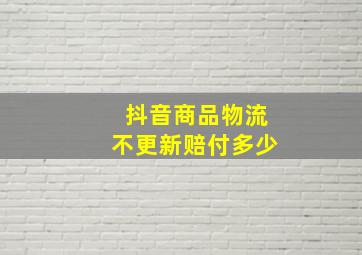 抖音商品物流不更新赔付多少