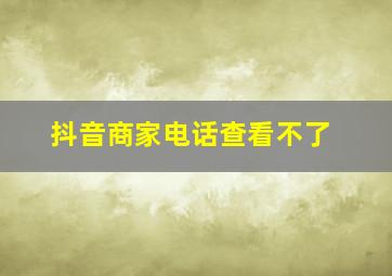 抖音商家电话查看不了