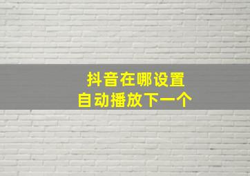 抖音在哪设置自动播放下一个