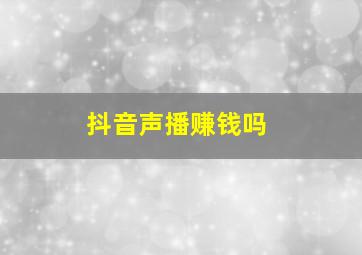 抖音声播赚钱吗