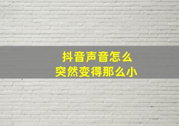 抖音声音怎么突然变得那么小