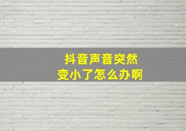 抖音声音突然变小了怎么办啊