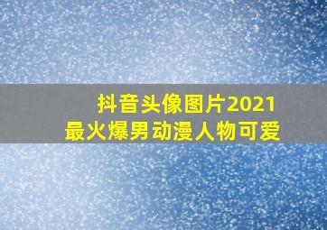 抖音头像图片2021最火爆男动漫人物可爱