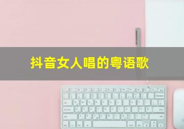 抖音女人唱的粤语歌