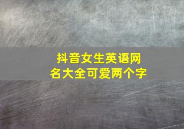 抖音女生英语网名大全可爱两个字