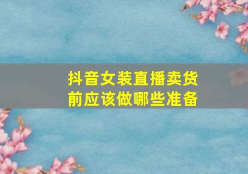 抖音女装直播卖货前应该做哪些准备