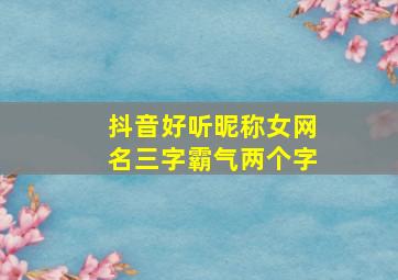 抖音好听昵称女网名三字霸气两个字