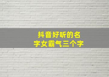 抖音好听的名字女霸气三个字