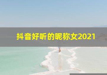 抖音好听的昵称女2021