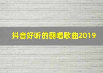 抖音好听的翻唱歌曲2019