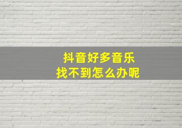 抖音好多音乐找不到怎么办呢