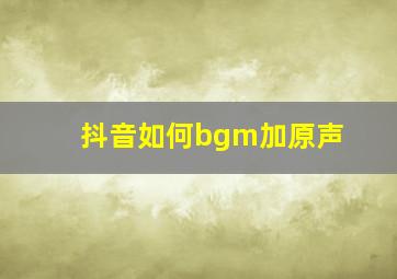 抖音如何bgm加原声