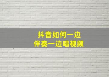 抖音如何一边伴奏一边唱视频