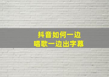 抖音如何一边唱歌一边出字幕