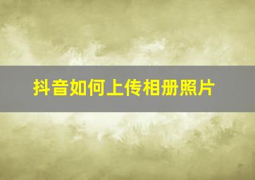 抖音如何上传相册照片