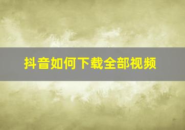 抖音如何下载全部视频