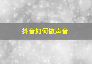 抖音如何做声音