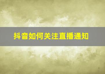 抖音如何关注直播通知