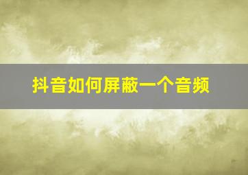 抖音如何屏蔽一个音频