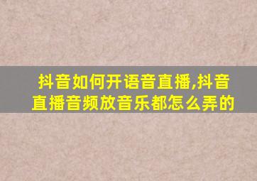 抖音如何开语音直播,抖音直播音频放音乐都怎么弄的