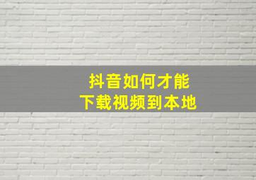 抖音如何才能下载视频到本地