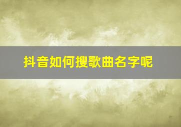 抖音如何搜歌曲名字呢