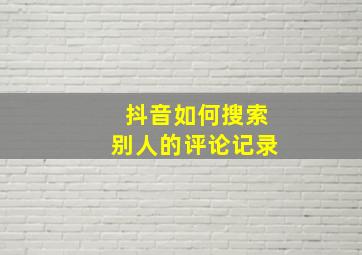 抖音如何搜索别人的评论记录